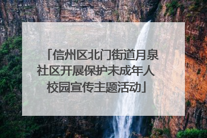 信州区北门街道月泉社区开展保护未成年人校园宣传主题活动