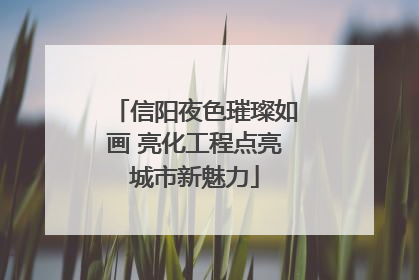 信阳夜色璀璨如画 亮化工程点亮城市新魅力
