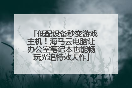 低配设备秒变游戏主机！海马云电脑让办公室笔记本也能畅玩光追特效大作