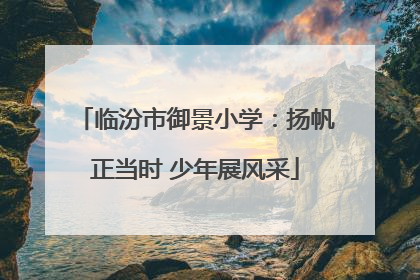 临汾市御景小学：扬帆正当时 少年展风采