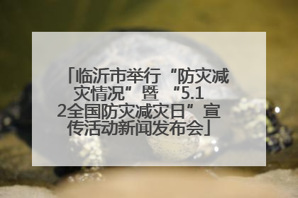 临沂市举行“防灾减灾情况”暨 “5.12全国防灾减灾日”宣传活动新闻发布会
