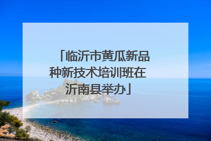 临沂市黄瓜新品种新技术培训班在沂南县举办