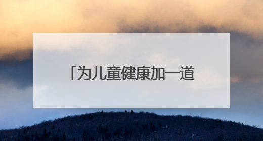 为儿童健康加一道“安全保护锁”