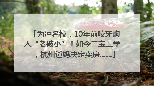 为冲名校，10年前咬牙购入“老破小”！如今二宝上学，杭州爸妈决定卖房……