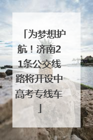 为梦想护航！济南21条公交线路将开设中高考专线车