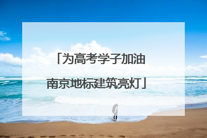 为高考学子加油 南京地标建筑亮灯
