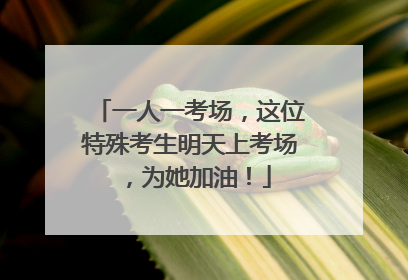 一人一考场，这位特殊考生明天上考场，为她加油！