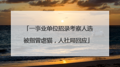 一事业单位招录考察人选被指曾虐猫，人社局回应
