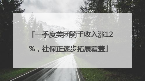 一季度美团骑手收入涨12%，社保正逐步拓展覆盖