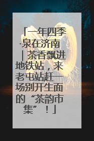 一年四季·泉在济南｜茶香飘进地铁站，来老屯站赶一场别开生面的“茶韵市集”！