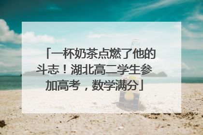 一杯奶茶点燃了他的斗志！湖北高二学生参加高考，数学满分