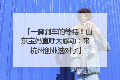 一脚刹车的等待！山东宝妈直呼太感动：来杭州创业选对了