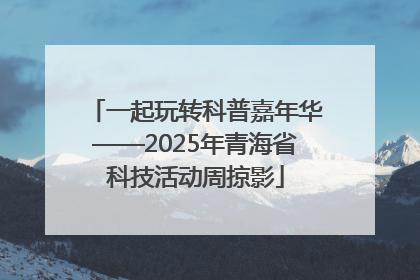 一起玩转科普嘉年华——2025年青海省科技活动周掠影