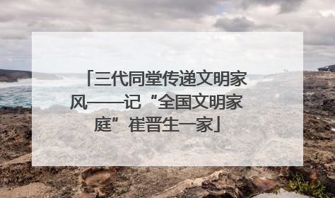 三代同堂传递文明家风——记“全国文明家庭”崔晋生一家