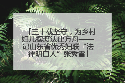 三十载坚守，为乡村妇儿摆渡法律方舟——记山东省优秀妇联“法律明白人”张秀雪