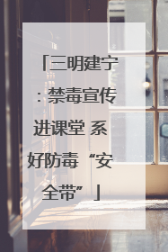 三明建宁：禁毒宣传进课堂 系好防毒“安全带”