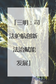 三明：司法护航创新 法治赋能发展