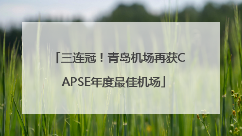 三连冠！青岛机场再获CAPSE年度最佳机场