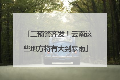 三预警齐发！云南这些地方将有大到暴雨
