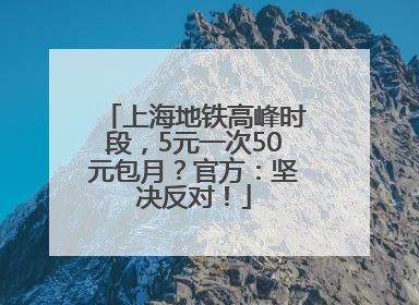 上海地铁高峰时段，5元一次50元包月？官方：坚决反对！