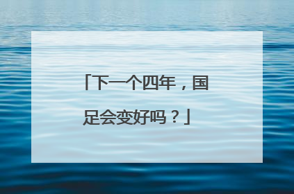 下一个四年，国足会变好吗？