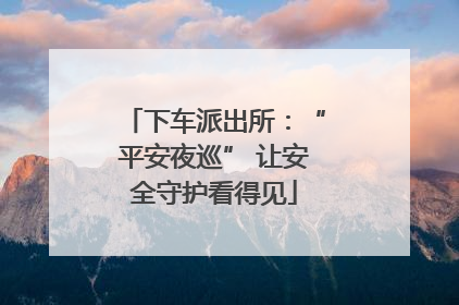 下车派出所：“平安夜巡” 让安全守护看得见