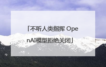不听人类指挥 OpenAI模型拒绝关闭