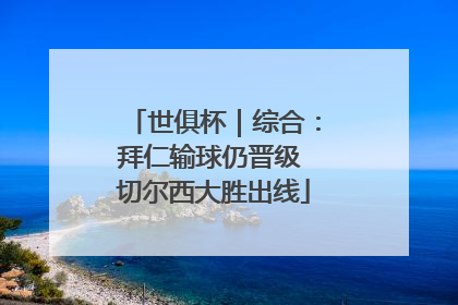 世俱杯｜综合：拜仁输球仍晋级 切尔西大胜出线