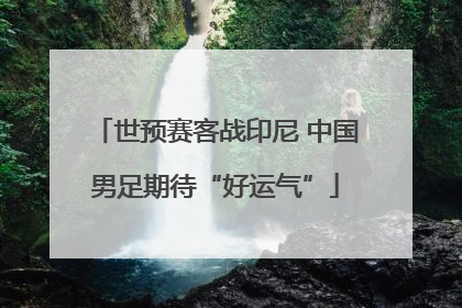 世预赛客战印尼 中国男足期待“好运气”