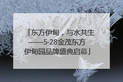 东方伊甸，与水共生——5·28金茂东方伊甸园品牌盛典启幕