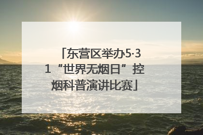 东营区举办5·31“世界无烟日”控烟科普演讲比赛