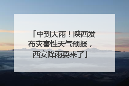 中到大雨！陕西发布灾害性天气预报，西安降雨要来了