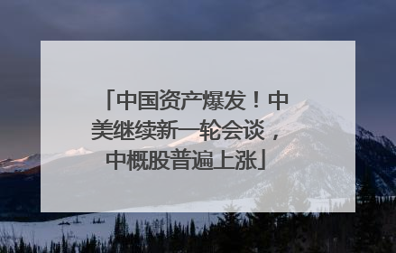 中国资产爆发！中美继续新一轮会谈，中概股普遍上涨
