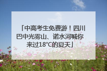 中高考生免费游！四川巴中光雾山、诺水河喊你来过18℃的夏天