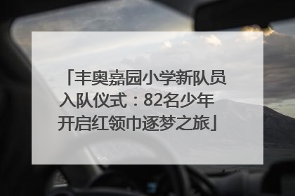 丰奥嘉园小学新队员入队仪式：82名少年开启红领巾逐梦之旅