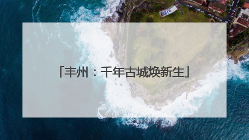 丰州：千年古城焕新生