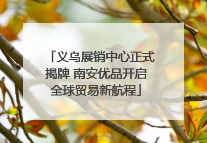 义乌展销中心正式揭牌 南安优品开启全球贸易新航程