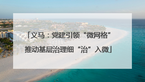 义马：党建引领“微网格” 推动基层治理细“治”入微