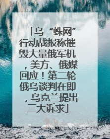 乌“蛛网”行动战报称摧毁大量俄军机，美方、俄媒回应！第二轮俄乌谈判在即，乌克兰提出三大诉求