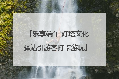 乐享端午 灯塔文化驿站引游客打卡游玩