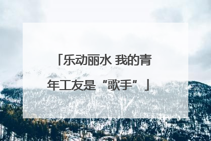 乐动丽水 我的青年工友是“歌手”