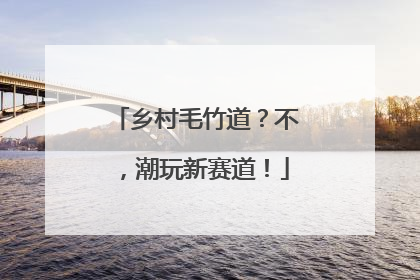 乡村毛竹道？不，潮玩新赛道！