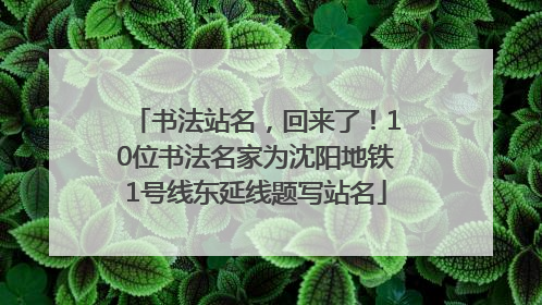 书法站名，回来了！10位书法名家为沈阳地铁1号线东延线题写站名