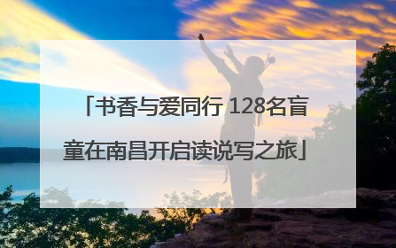 书香与爱同行 128名盲童在南昌开启读说写之旅