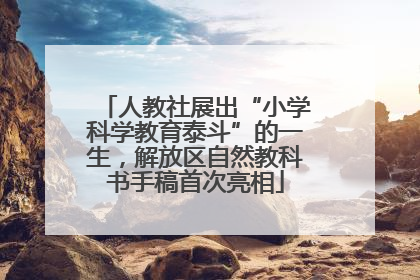 人教社展出“小学科学教育泰斗”的一生，解放区自然教科书手稿首次亮相