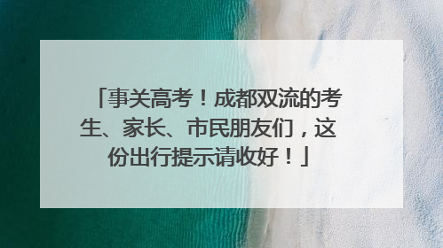 事关高考！成都双流的考生、家长、市民朋友们，这份出行提示请收好！