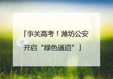 事关高考！潍坊公安开启“绿色通道”