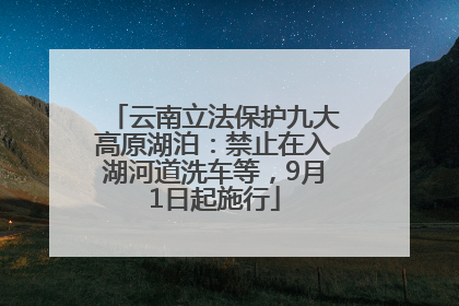 云南立法保护九大高原湖泊：禁止在入湖河道洗车等，9月1日起施行