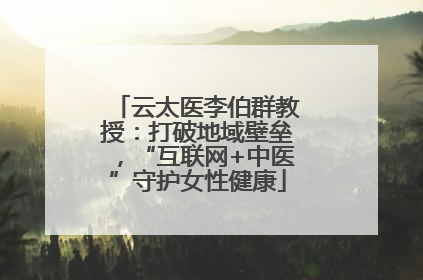 云太医李伯群教授：打破地域壁垒，“互联网+中医”守护女性健康