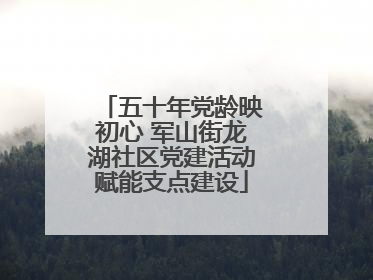 五十年党龄映初心 军山街龙湖社区党建活动赋能支点建设